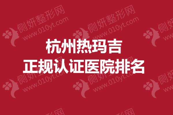 杭州热玛吉正规认证医院排名