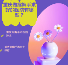 重庆做缩胸手术好的医院有哪些？看重庆缩胸手