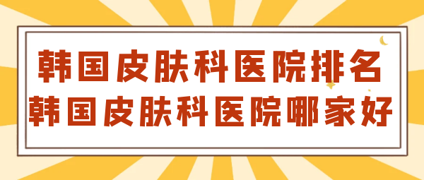 韩国皮肤科医院排名