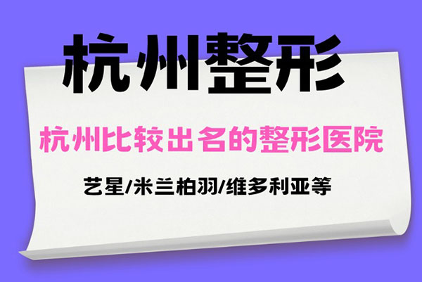 盘点杭州比较出名的整形医院排名:艺星/米兰柏羽/维多利亚等
