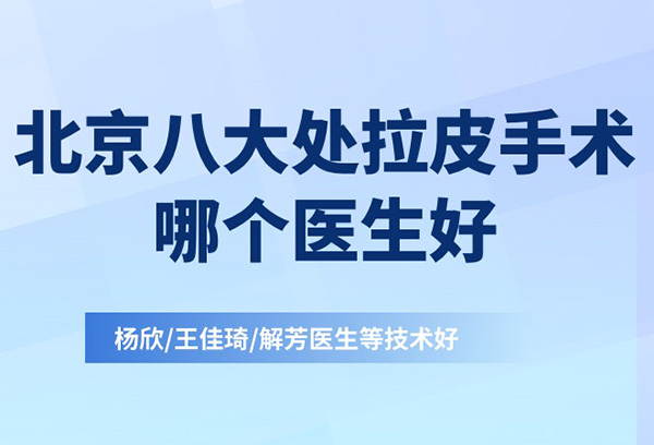 北京八大处拉皮手术哪个医生好?杨欣/王佳琦/解芳医生等技术好