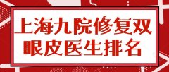 2022上海九院修复双眼皮医生排名|排行榜：朴相根&徐晓斐，技术过硬!