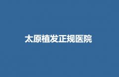 太原植发正规医院不错的有哪些？附上医院实力点评+价格表一览！
