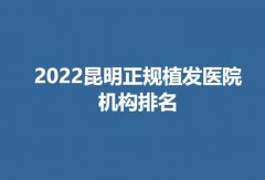 2022昆明正规植发医院机构排名公布！附上医院简介及价格表