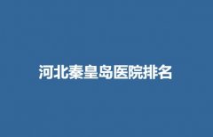 秦皇岛割双眼皮医院排名_三甲整形排行榜来袭！来看上榜的医院有哪些吧