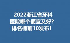 2022浙江省牙科医院哪个便宜又好？新价格比高的机构盘点