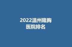2022温州隆胸医院排名都有那些？前五家都有哪些是你看中的？