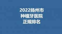 2022扬州市种植牙医院正规排名曝光！附整形医院详细地址！