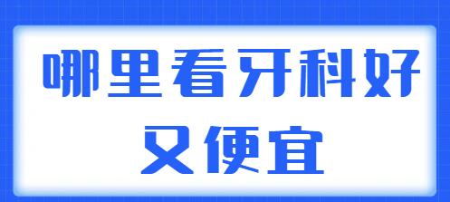 2022那里看牙科好又便宜？帮你整理了5家实力机构，技术好价格又实惠~