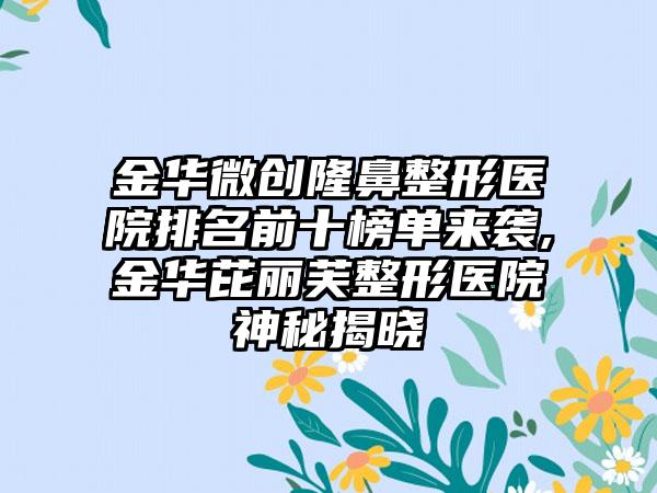 金华微创隆鼻整形医院排名前十榜单来袭,金华芘丽芙整形医院神秘揭晓
