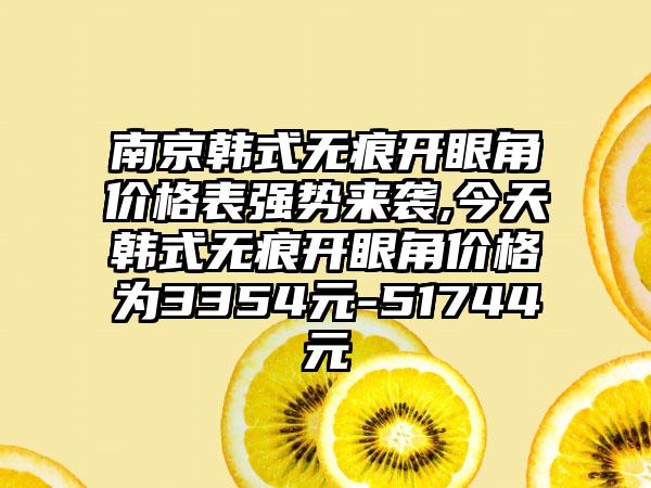 南京韩式无痕开眼角价格表强势来袭,今天韩式无痕开眼角价格为3354元-51744元
