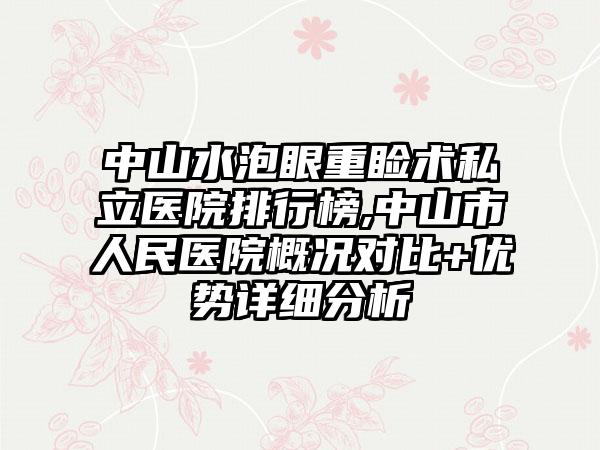 中山水泡眼重睑术私立医院排行榜,中山市人民医院概况对比+优势详细分析