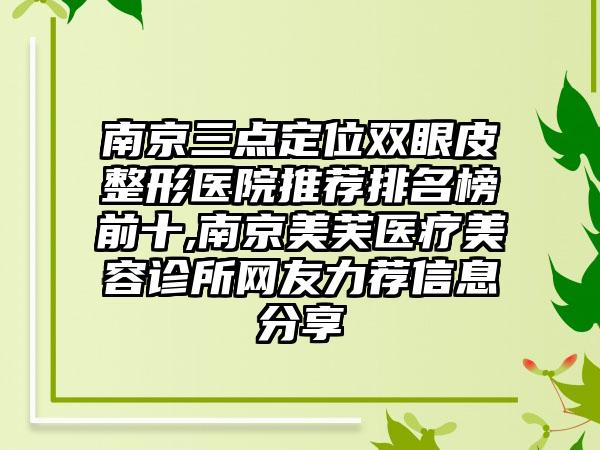 南京三点定位双眼皮整形医院推荐排名榜前十,南京美芙医疗美容诊所网友力荐信息分享