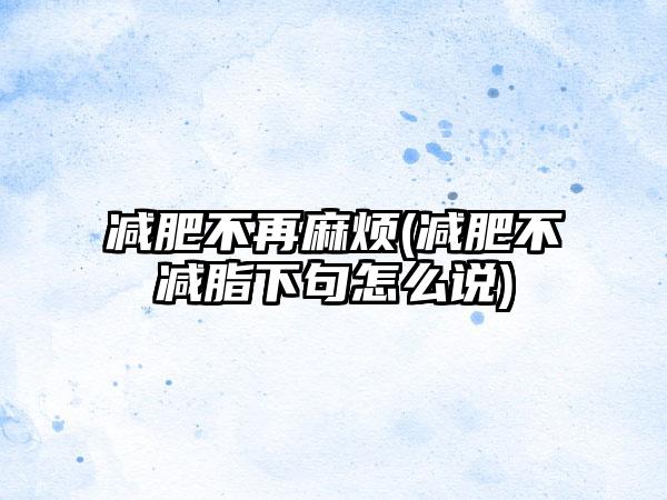 减肥不再麻烦(减肥不减脂下句怎么说)