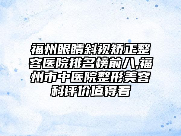 福州眼睛斜视矫正整容医院排名榜前八,福州市中医院整形美容科评价值得看
