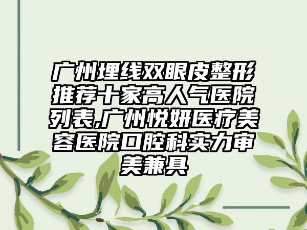 广州埋线双眼皮整形推荐十家高人气医院列表,广州悦妍医疗美容医院口腔科实力审美兼具