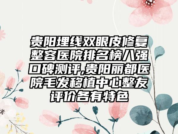 贵阳埋线双眼皮修复整容医院排名榜八强口碑测评,贵阳丽都医院毛发移植中心整友评价各有特色