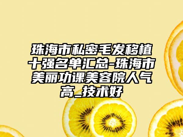 珠海市私密毛发移植十强名单汇总-珠海市美丽功课美容院人气高_技术好