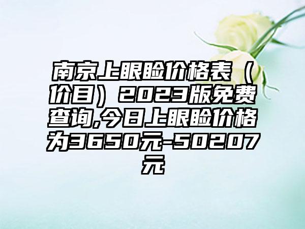 南京上眼睑价格表（价目）2023版免费查询,今日上眼睑价格为3650元-50207元