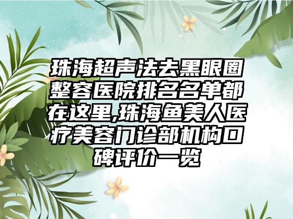 珠海超声法去黑眼圈整容医院排名名单都在这里,珠海鱼美人医疗美容门诊部机构口碑评价一览