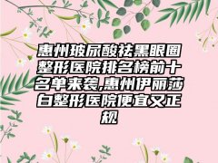 惠州玻尿酸祛黑眼圈整形医院排名榜前十名单来
