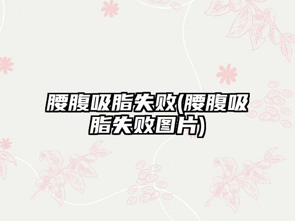 腰腹吸脂失败(腰腹吸脂失败图片)