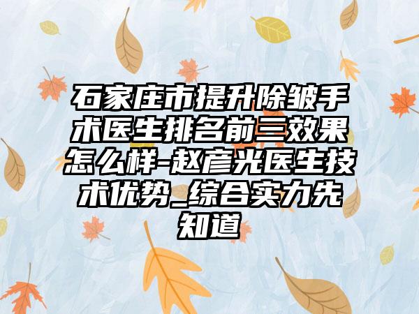 石家庄市提升除皱手术医生排名前三成果怎么样-赵彦光医生技术优势_综合实力先知道