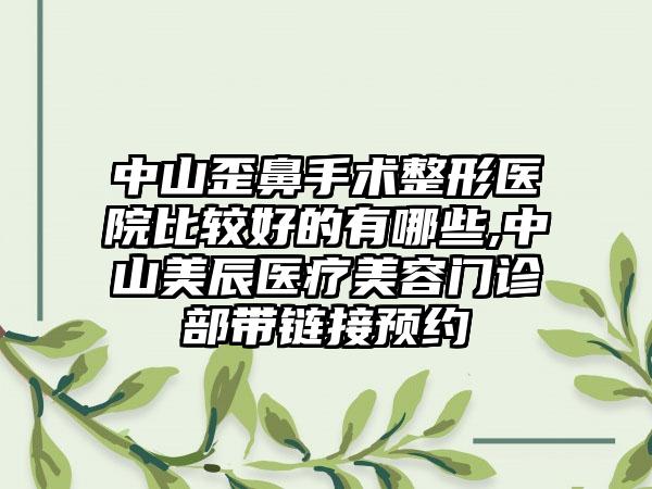 中山歪鼻手术整形医院比较好的有哪些,中山美辰医疗美容门诊部带链接预约