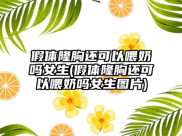 假体隆胸还可以喂奶吗女生(假体隆胸还可以喂奶吗女生图片)