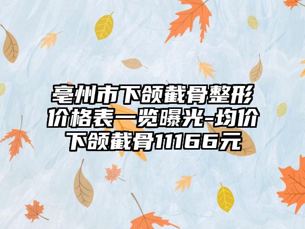 亳州市下颌截骨整形价格表一览曝光-均价下颌截骨11166元