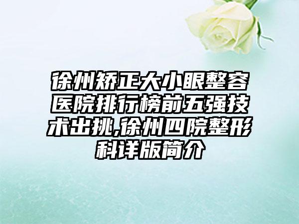 徐州矫正大小眼整容医院排行榜前五强技术出挑,徐州四院整形科详版简介