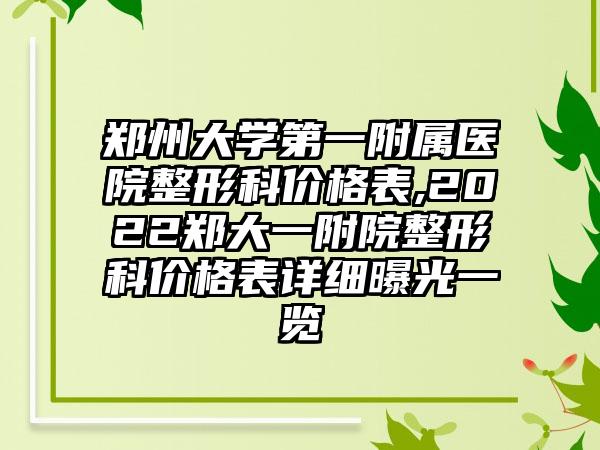 郑州大学第一附属医院整形科价格表,2022郑大一附院整形科价格表详细曝光一览