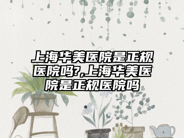 上海华美医院是正规医院吗?,上海华美医院是正规医院吗