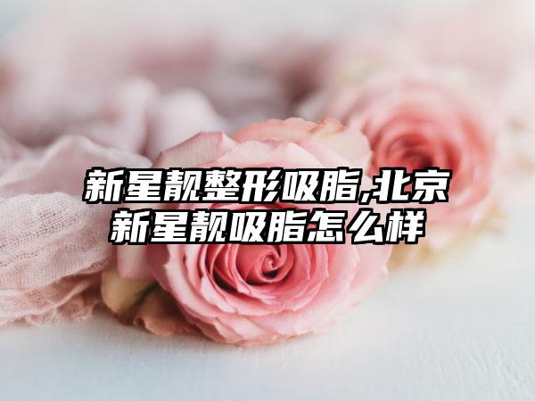 新星靓整形吸脂,北京新星靓吸脂怎么样