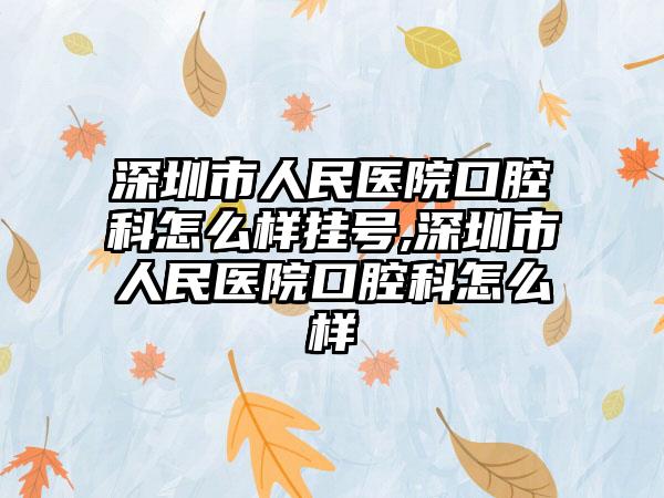 深圳市人民医院口腔科怎么样挂号,深圳市人民医院口腔科怎么样