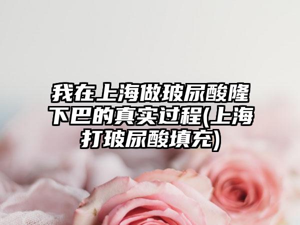 我在上海做玻尿酸隆下巴的真实过程(上海打玻尿酸填充)