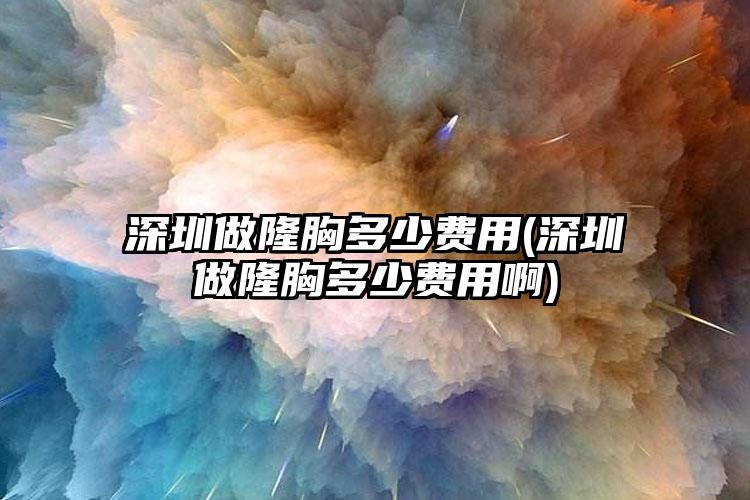 深圳做隆胸多少费用(深圳做隆胸多少费用啊)