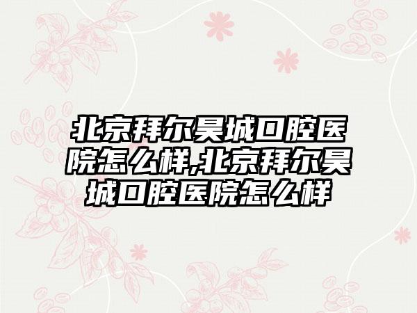 北京拜尔昊城口腔医院怎么样,北京拜尔昊城口腔医院怎么样