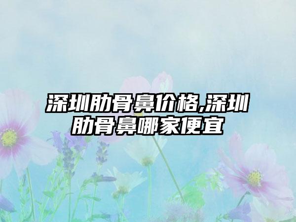 深圳肋骨鼻价格,深圳肋骨鼻哪家便宜