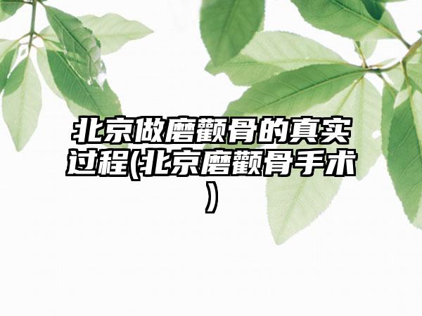 北京做磨颧骨的真实过程(北京磨颧骨手术)