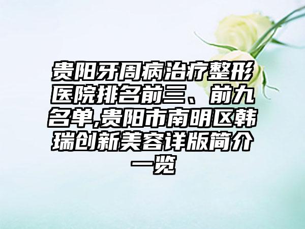 贵阳牙周病治疗整形医院排名前三、前九名单,贵阳市南明区韩瑞创新美容详版简介一览