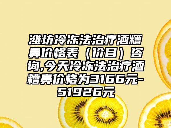 潍坊冷冻法治疗酒糟鼻价格表（价目）咨询,今天冷冻法治疗酒糟鼻价格为3166元-51926元