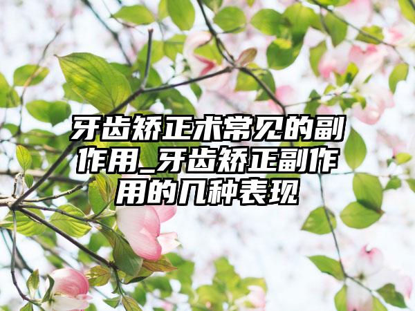 牙齿矫正术常见的副作用_牙齿矫正副作用的几种表现
