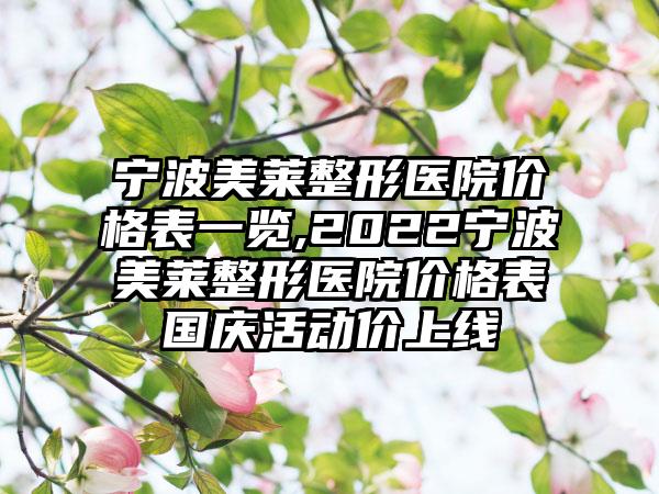 宁波美莱整形医院价格表一览,2022宁波美莱整形医院价格表国庆活动价上线