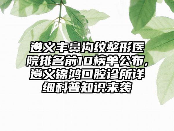 遵义丰鼻沟纹整形医院排名前10榜单公布,遵义锦鸿口腔诊所详细科普知识来袭