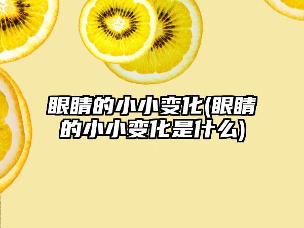 眼睛的小小变化(眼睛的小小变化是什么)