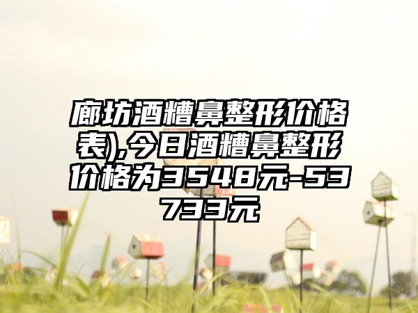 廊坊酒糟鼻整形价格表),今日酒糟鼻整形价格为3548元-53733元