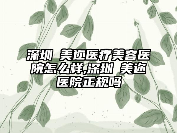 深圳蒳美迩医疗美容医院怎么样,深圳蒳美迩医院正规吗