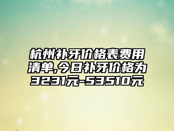杭州补牙价格表费用清单,今日补牙价格为3231元-53510元