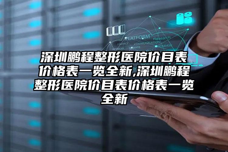 深圳鹏程整形医院价目表价格表一览全新,深圳鹏程整形医院价目表价格表一览全新